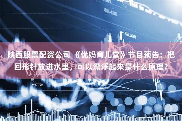 陕西股票配资公司 《优妈育儿堂》节目预告：把回形针放进水里，可以漂浮起来是什么原理？