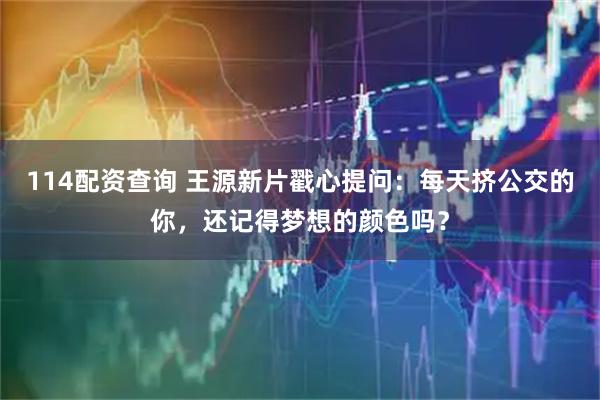 114配资查询 王源新片戳心提问：每天挤公交的你，还记得梦想的颜色吗？